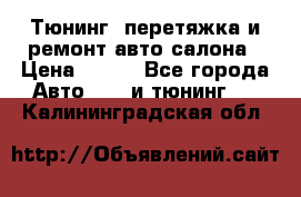 Тюнинг, перетяжка и ремонт авто салона › Цена ­ 100 - Все города Авто » GT и тюнинг   . Калининградская обл.